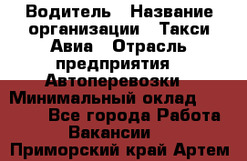 Водитель › Название организации ­ Такси Авиа › Отрасль предприятия ­ Автоперевозки › Минимальный оклад ­ 60 000 - Все города Работа » Вакансии   . Приморский край,Артем г.